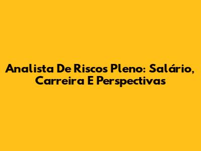 Analista De Riscos Pleno: Salário, Carreira E Perspectivas