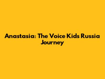Anastasia: The Voice Kids Russia Journey