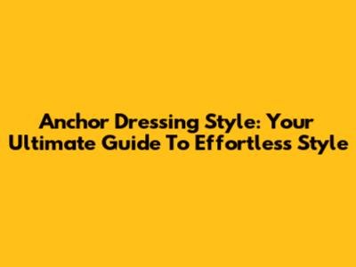 Anchor Dressing Style: Your Ultimate Guide To Effortless Style