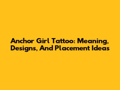 Anchor Girl Tattoo: Meaning, Designs, And Placement Ideas