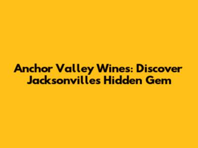 Anchor Valley Wines: Discover Jacksonville's Hidden Gem