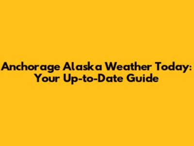 Anchorage Alaska Weather Today: Your Up-to-Date Guide