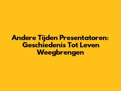 Andere Tijden Presentatoren: Geschiedenis Tot Leven Weegbrengen