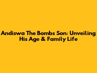 Andiswa The Bomb's Son: Unveiling His Age & Family Life