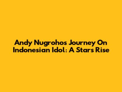 Andy Nugroho's Journey On Indonesian Idol: A Star's Rise
