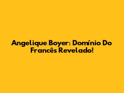 Angelique Boyer: Domínio Do Francês Revelado!
