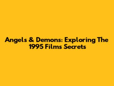 Angels & Demons: Exploring The 1995 Film's Secrets