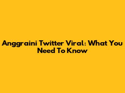 Anggraini Twitter Viral: What You Need To Know