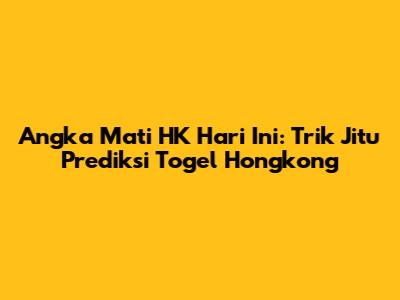 Angka Mati HK Hari Ini: Trik Jitu Prediksi Togel Hongkong