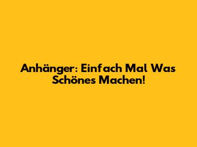 Anhänger: Einfach Mal Was Schönes Machen!