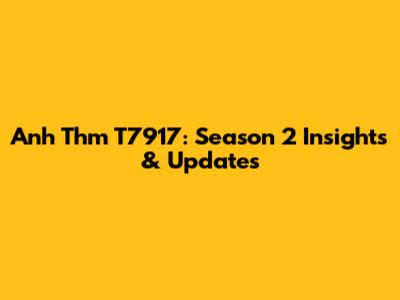 Anh Thm T7917: Season 2 Insights & Updates