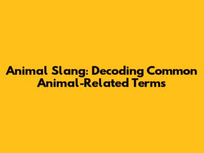 Animal Slang: Decoding Common Animal-Related Terms