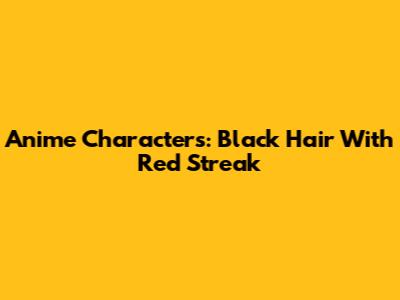 Anime Characters: Black Hair With Red Streak