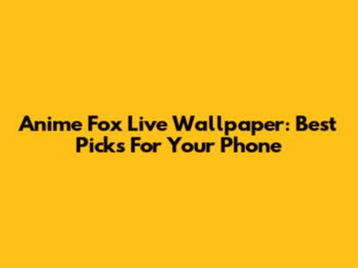Anime Fox Live Wallpaper: Best Picks For Your Phone