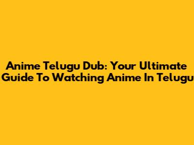 Anime Telugu Dub: Your Ultimate Guide To Watching Anime In Telugu