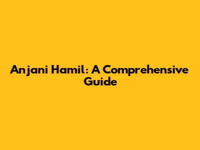 Anjani Hamil: A Comprehensive Guide