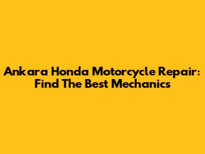 Ankara Honda Motorcycle Repair: Find The Best Mechanics