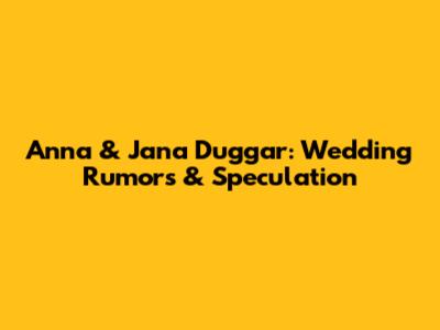 Anna & Jana Duggar: Wedding Rumors & Speculation