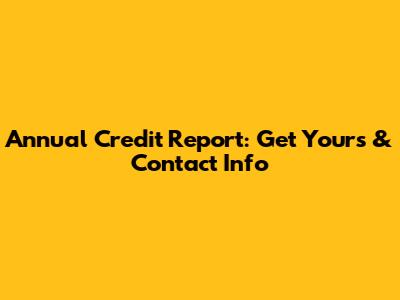 Annual Credit Report: Get Yours & Contact Info