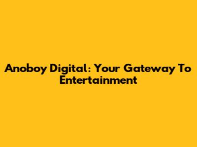 Anoboy Digital: Your Gateway To Entertainment