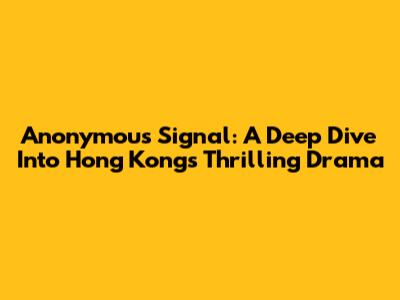 Anonymous Signal: A Deep Dive Into Hong Kong's Thrilling Drama