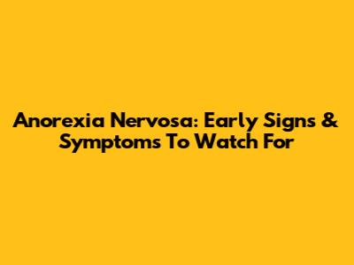 Anorexia Nervosa: Early Signs & Symptoms To Watch For