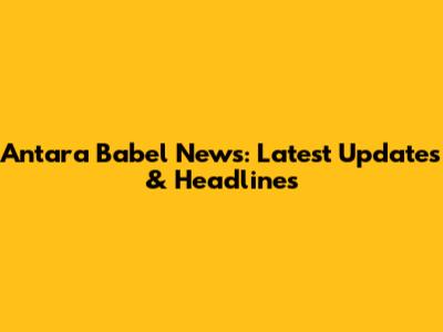 Antara Babel News: Latest Updates & Headlines