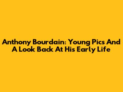 Anthony Bourdain: Young Pics And A Look Back At His Early Life