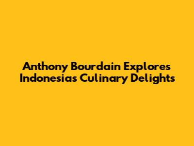 Anthony Bourdain Explores Indonesia's Culinary Delights