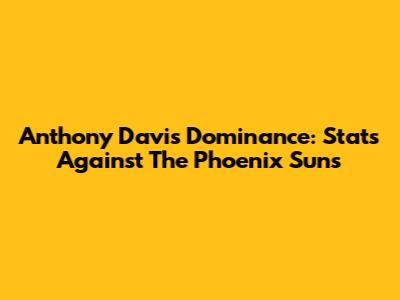 Anthony Davis' Dominance: Stats Against The Phoenix Suns