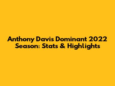 Anthony Davis' Dominant 2022 Season: Stats & Highlights