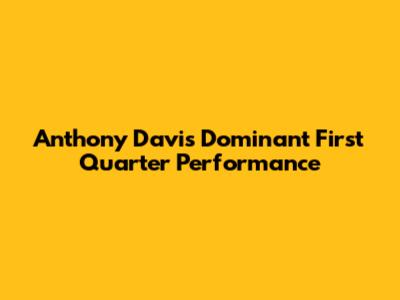 Anthony Davis' Dominant First Quarter Performance