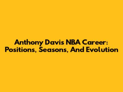 Anthony Davis' NBA Career: Positions, Seasons, And Evolution