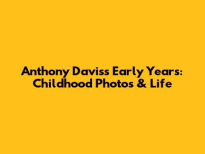 Anthony Davis's Early Years: Childhood Photos & Life