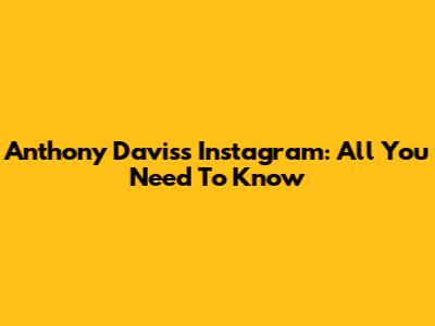 Anthony Davis's Instagram: All You Need To Know