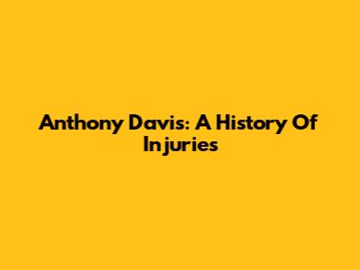 Anthony Davis: A History Of Injuries