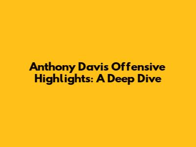 Anthony Davis Offensive Highlights: A Deep Dive