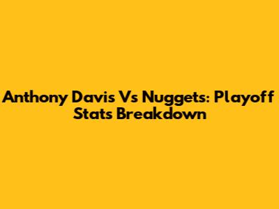 Anthony Davis Vs Nuggets: Playoff Stats Breakdown