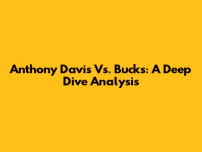 Anthony Davis Vs. Bucks: A Deep Dive Analysis