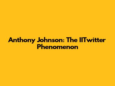 Anthony Johnson: The IITwitter Phenomenon