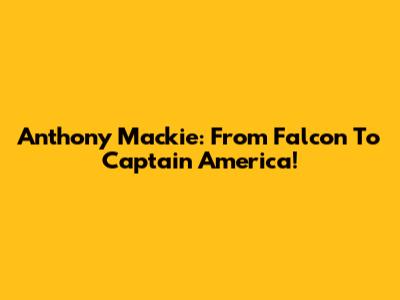 Anthony Mackie: From Falcon To Captain America!