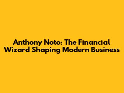 Anthony Noto: The Financial Wizard Shaping Modern Business