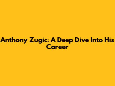 Anthony Zugic: A Deep Dive Into His Career
