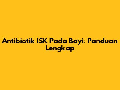Antibiotik ISK Pada Bayi: Panduan Lengkap