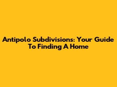 Antipolo Subdivisions: Your Guide To Finding A Home