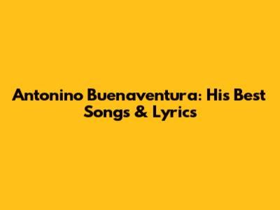 Antonino Buenaventura: His Best Songs & Lyrics