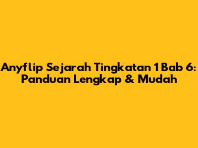 Anyflip Sejarah Tingkatan 1 Bab 6: Panduan Lengkap & Mudah