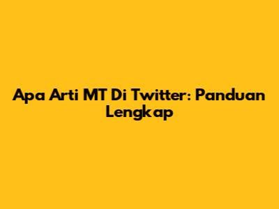 Apa Arti MT Di Twitter: Panduan Lengkap