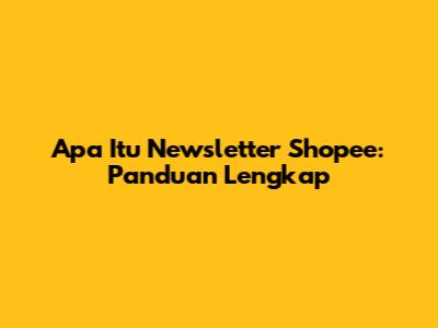 Apa Itu Newsletter Shopee: Panduan Lengkap