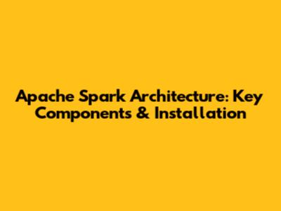 Apache Spark Architecture: Key Components & Installation